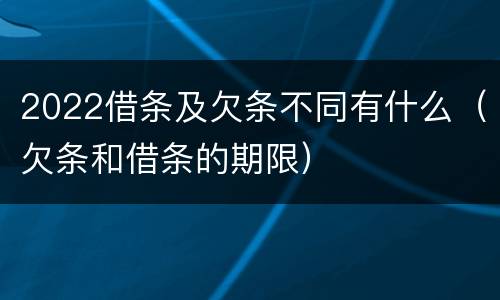 2022借条及欠条不同有什么（欠条和借条的期限）