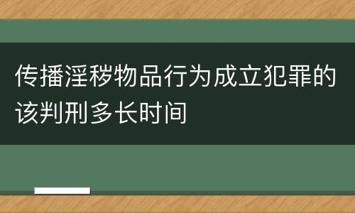 传播淫秽物品行为成立犯罪的该判刑多长时间