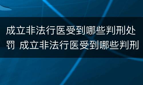 成立非法行医受到哪些判刑处罚 成立非法行医受到哪些判刑处罚案例