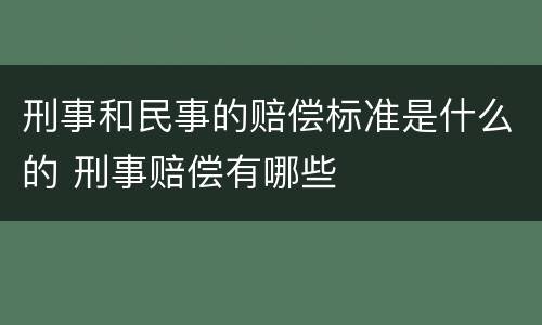 刑事和民事的赔偿标准是什么的 刑事赔偿有哪些
