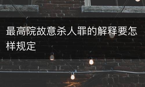 最高院故意杀人罪的解释要怎样规定