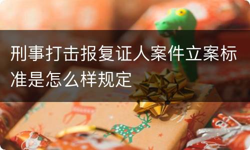 刑事打击报复证人案件立案标准是怎么样规定