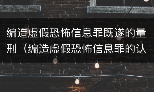 编造虚假恐怖信息罪既遂的量刑（编造虚假恐怖信息罪的认定和处罚）