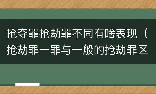 抢夺罪抢劫罪不同有啥表现（抢劫罪一罪与一般的抢劫罪区别）