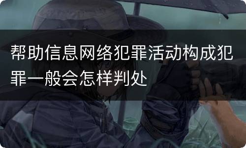 帮助信息网络犯罪活动构成犯罪一般会怎样判处
