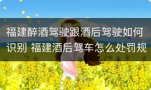 福建醉酒驾驶跟酒后驾驶如何识别 福建酒后驾车怎么处罚规定