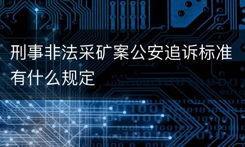 刑事非法采矿案公安追诉标准有什么规定