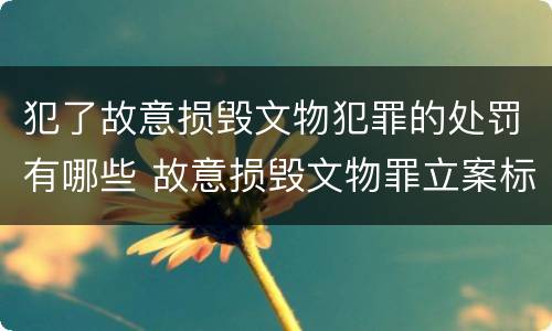 犯了故意损毁文物犯罪的处罚有哪些 故意损毁文物罪立案标准