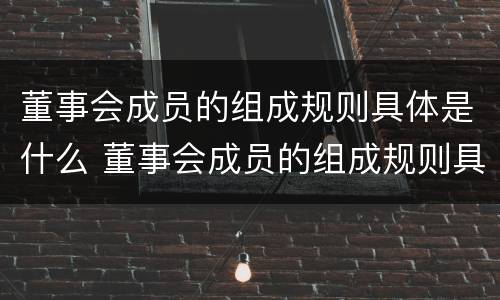 董事会成员的组成规则具体是什么 董事会成员的组成规则具体是什么