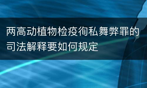 两高动植物检疫徇私舞弊罪的司法解释要如何规定