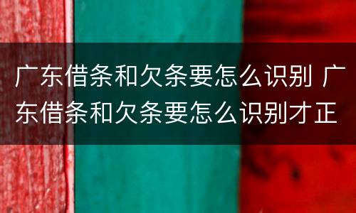 广东借条和欠条要怎么识别 广东借条和欠条要怎么识别才正规