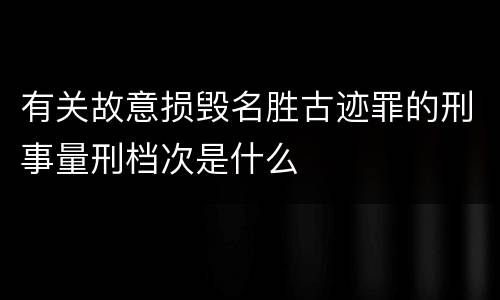 有关故意损毁名胜古迹罪的刑事量刑档次是什么