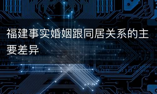 福建事实婚姻跟同居关系的主要差异