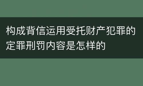 构成背信运用受托财产犯罪的定罪刑罚内容是怎样的