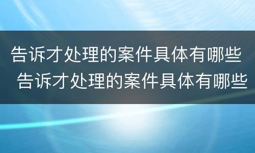 告诉才处理的案件具体有哪些 告诉才处理的案件具体有哪些情况