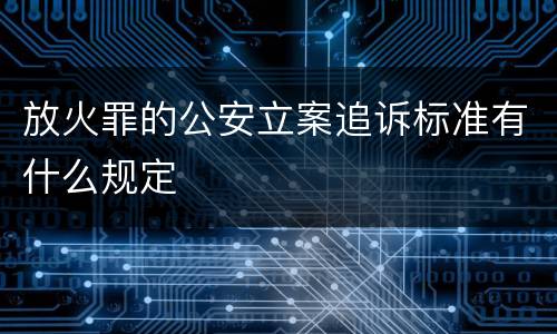 放火罪的公安立案追诉标准有什么规定