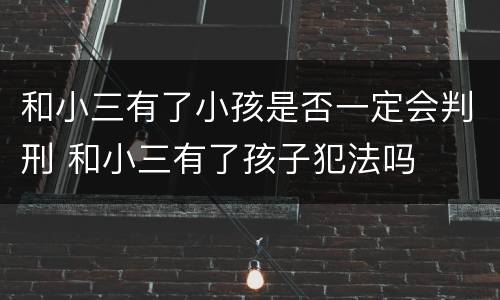 和小三有了小孩是否一定会判刑 和小三有了孩子犯法吗