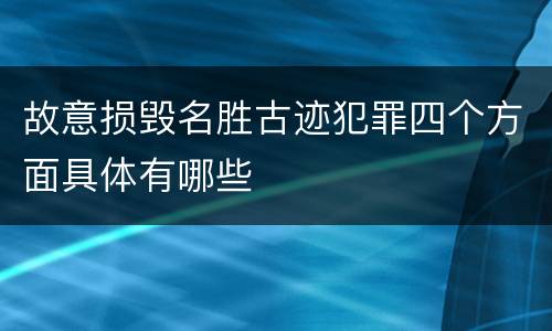 故意损毁名胜古迹犯罪四个方面具体有哪些