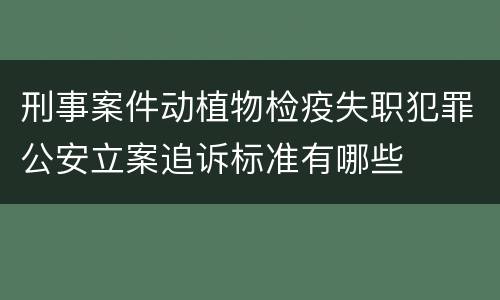 刑事案件动植物检疫失职犯罪公安立案追诉标准有哪些