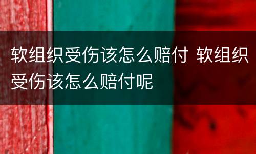 软组织受伤该怎么赔付 软组织受伤该怎么赔付呢