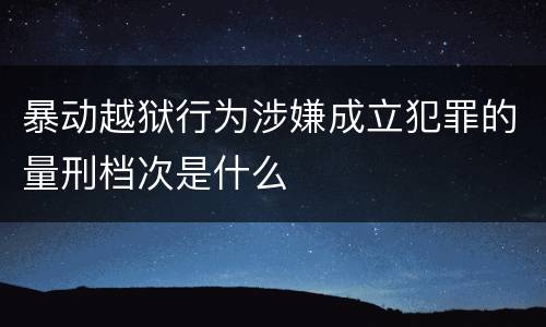 暴动越狱行为涉嫌成立犯罪的量刑档次是什么