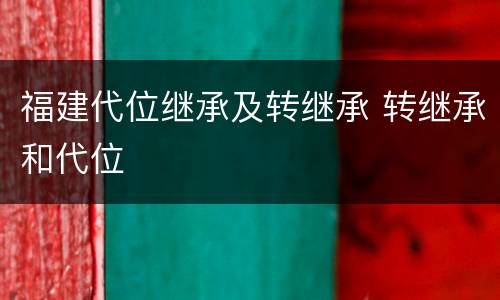 福建代位继承及转继承 转继承和代位