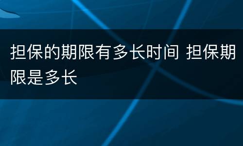 担保的期限有多长时间 担保期限是多长