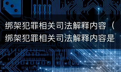 绑架犯罪相关司法解释内容（绑架犯罪相关司法解释内容是）