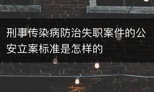 刑事传染病防治失职案件的公安立案标准是怎样的