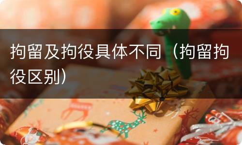 拘留及拘役具体不同（拘留拘役区别）