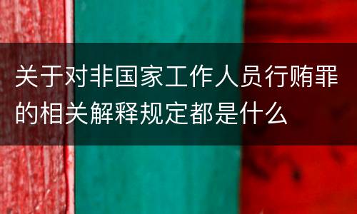 关于对非国家工作人员行贿罪的相关解释规定都是什么