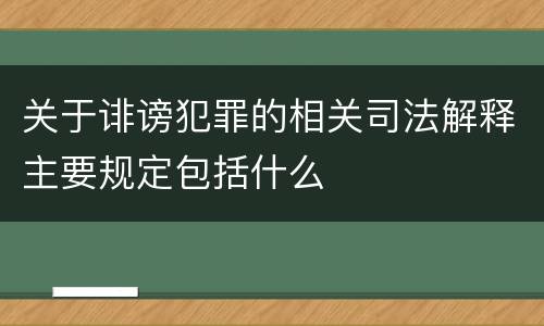 关于诽谤犯罪的相关司法解释主要规定包括什么