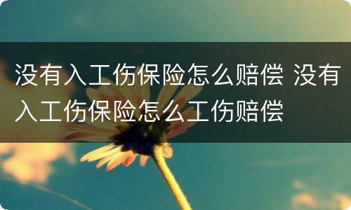 没有入工伤保险怎么赔偿 没有入工伤保险怎么工伤赔偿