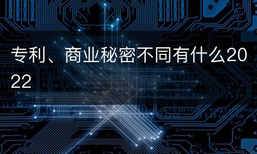 专利、商业秘密不同有什么2022