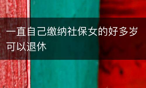 一直自己缴纳社保女的好多岁可以退休