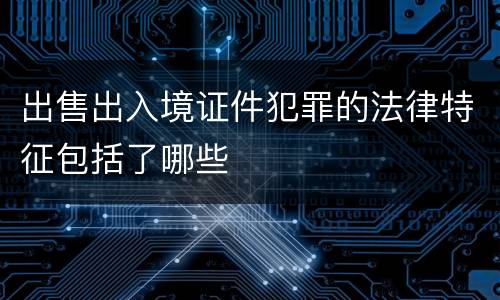 出售出入境证件犯罪的法律特征包括了哪些