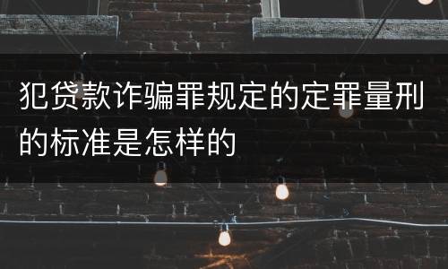 犯贷款诈骗罪规定的定罪量刑的标准是怎样的