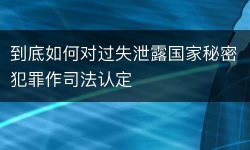 到底如何对过失泄露国家秘密犯罪作司法认定