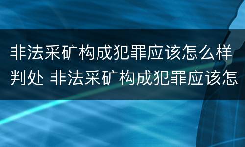 非法采矿构成犯罪应该怎么样判处 非法采矿构成犯罪应该怎么样判处缓刑