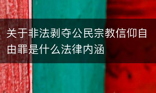 关于非法剥夺公民宗教信仰自由罪是什么法律内涵