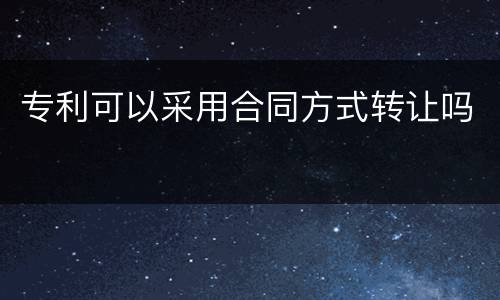 专利可以采用合同方式转让吗