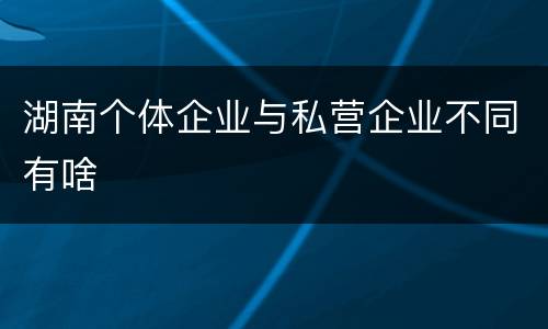湖南个体企业与私营企业不同有啥
