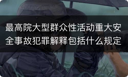 最高院大型群众性活动重大安全事故犯罪解释包括什么规定