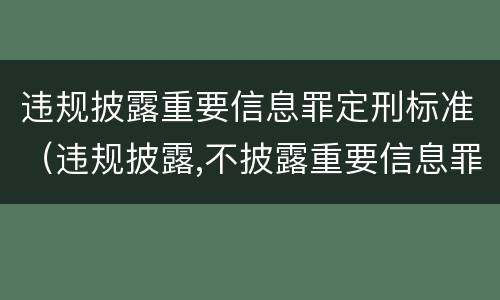 违规披露重要信息罪定刑标准（违规披露,不披露重要信息罪的立案标准）