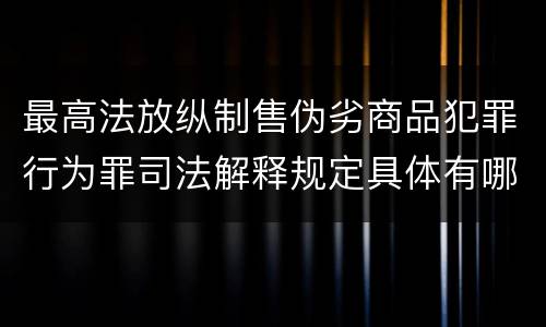 最高法放纵制售伪劣商品犯罪行为罪司法解释规定具体有哪些内容