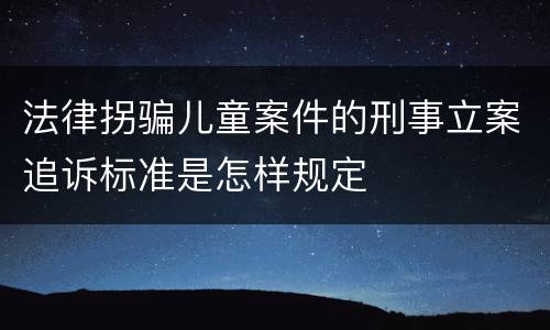 法律拐骗儿童案件的刑事立案追诉标准是怎样规定