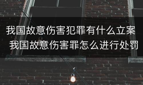 我国故意伤害犯罪有什么立案 我国故意伤害罪怎么进行处罚