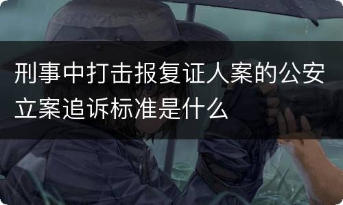 刑事中打击报复证人案的公安立案追诉标准是什么