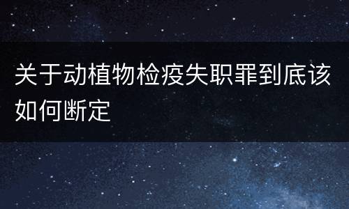关于动植物检疫失职罪到底该如何断定