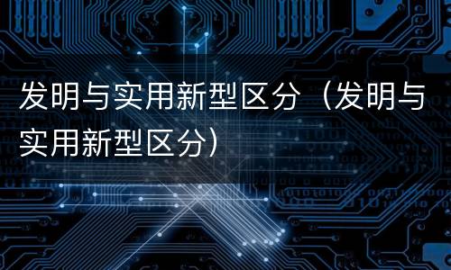 发明与实用新型区分（发明与实用新型区分）